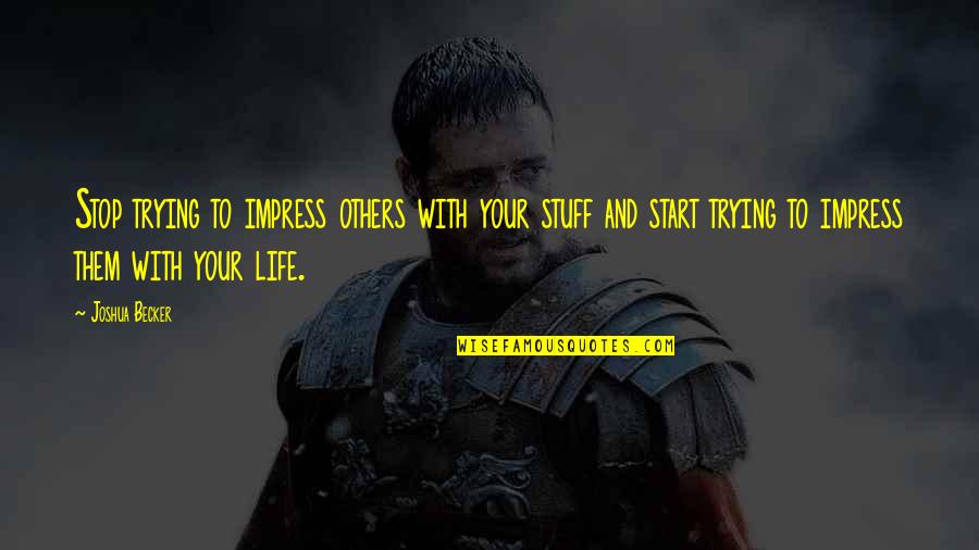 Trying To Impress You Quotes By Joshua Becker: Stop trying to impress others with your stuff