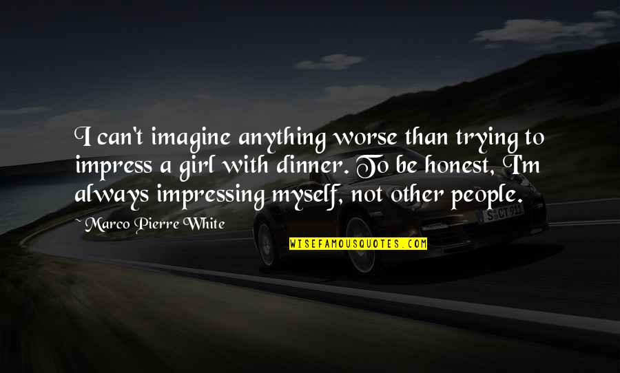 Trying To Impress You Quotes By Marco Pierre White: I can't imagine anything worse than trying to