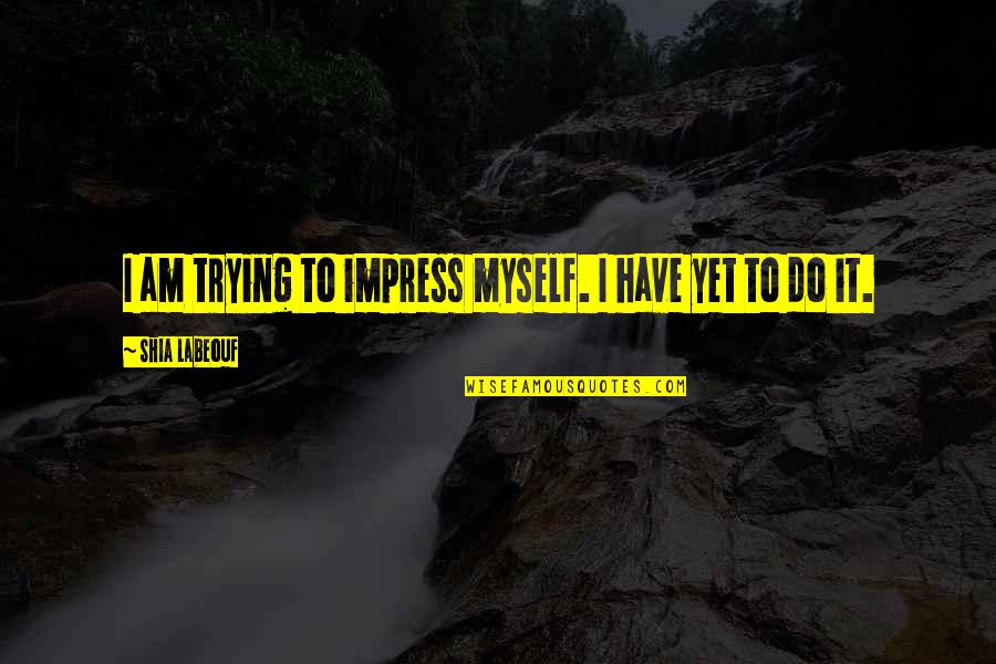 Trying To Impress You Quotes By Shia Labeouf: I am trying to impress myself. I have