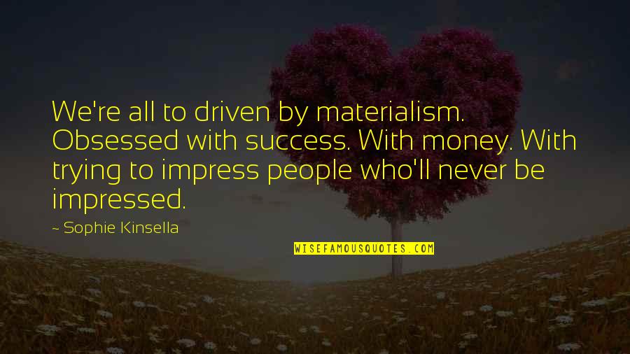 Trying To Impress You Quotes By Sophie Kinsella: We're all to driven by materialism. Obsessed with
