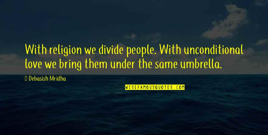 Trying To Keep Everyone Happy Quotes By Debasish Mridha: With religion we divide people. With unconditional love