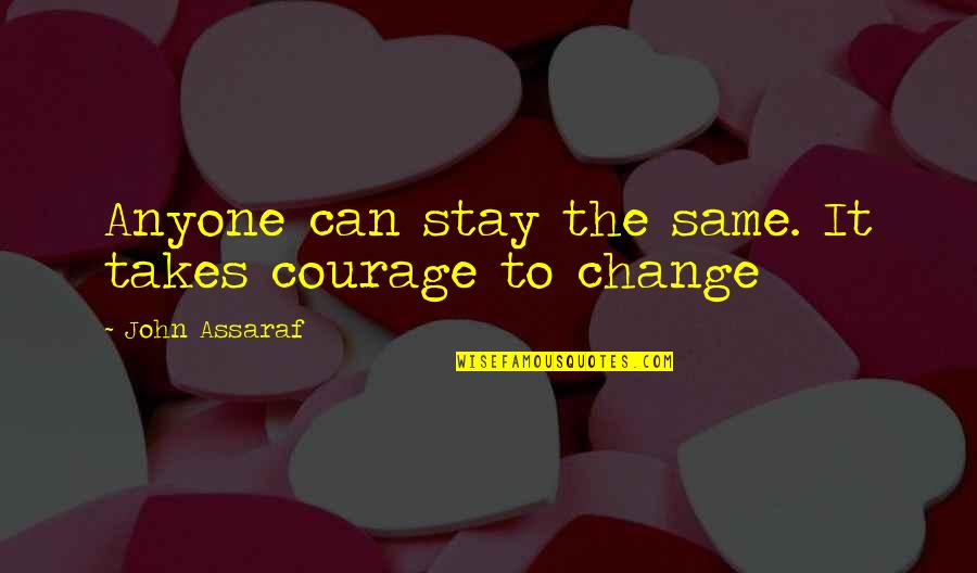 Trying To Keep Everyone Happy Quotes By John Assaraf: Anyone can stay the same. It takes courage