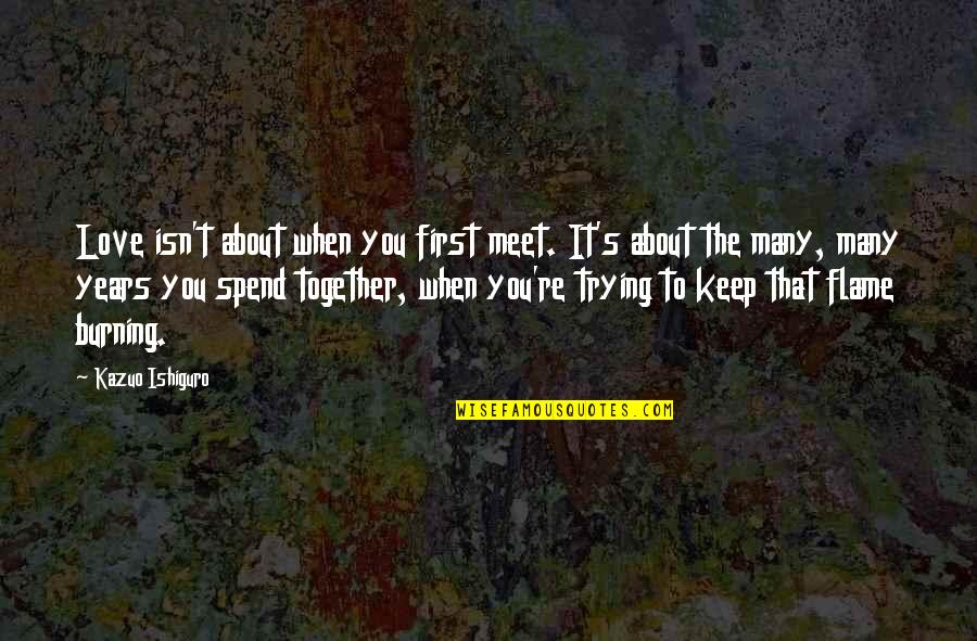Trying To Keep It Together Quotes By Kazuo Ishiguro: Love isn't about when you first meet. It's