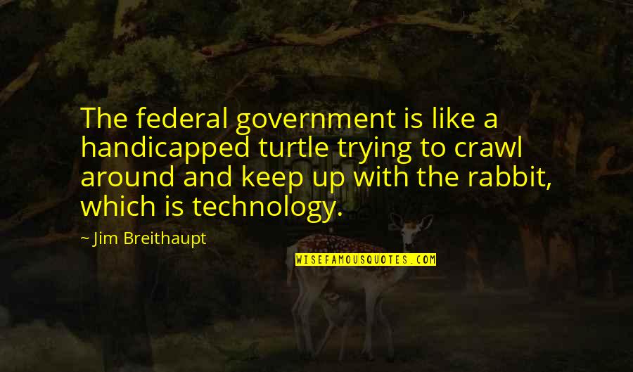 Trying To Keep Up Quotes By Jim Breithaupt: The federal government is like a handicapped turtle