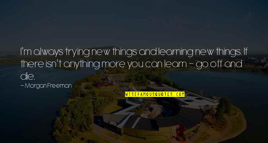 Trying To Learn New Things Quotes By Morgan Freeman: I'm always trying new things and learning new Trying To Learn New Things Quotes By Morgan Freeman: I'm always trying new things and learning new