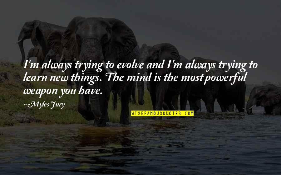 Trying To Learn New Things Quotes By Myles Jury: I'm always trying to evolve and I'm always Trying To Learn New Things Quotes By Myles Jury: I'm always trying to evolve and I'm always