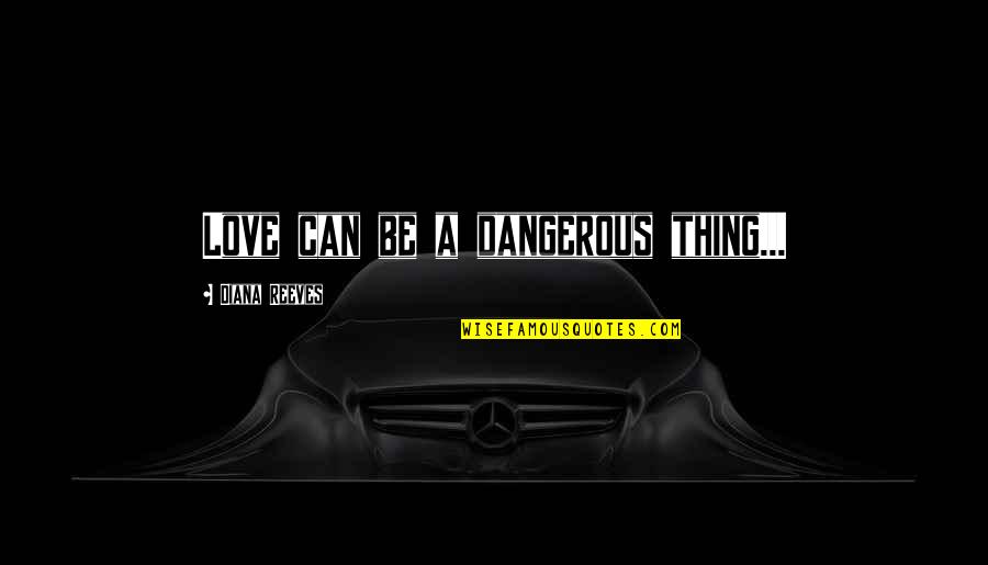 Trying To Live Better Quotes By Diana Reeves: Love can be a dangerous thing...