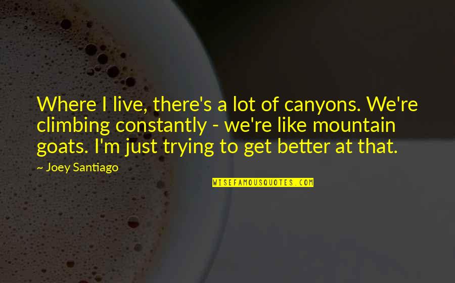 Trying To Live Better Quotes By Joey Santiago: Where I live, there's a lot of canyons.
