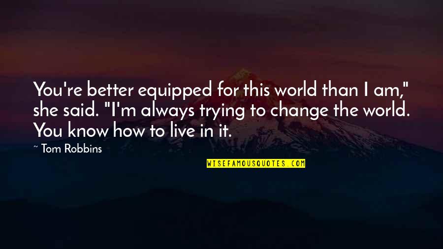 Trying To Live Better Quotes By Tom Robbins: You're better equipped for this world than I