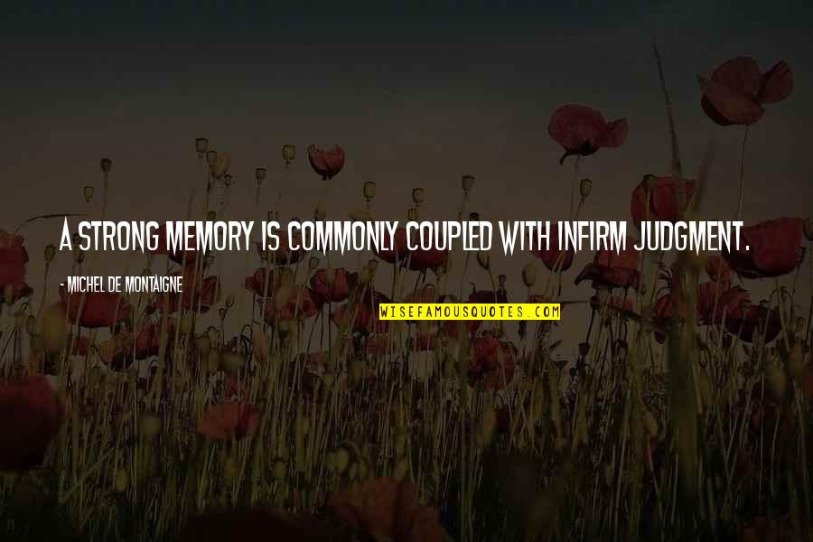 Trying To Love Him Quotes By Michel De Montaigne: A strong memory is commonly coupled with infirm Trying To Love Him Quotes By Michel De Montaigne: A strong memory is commonly coupled with infirm