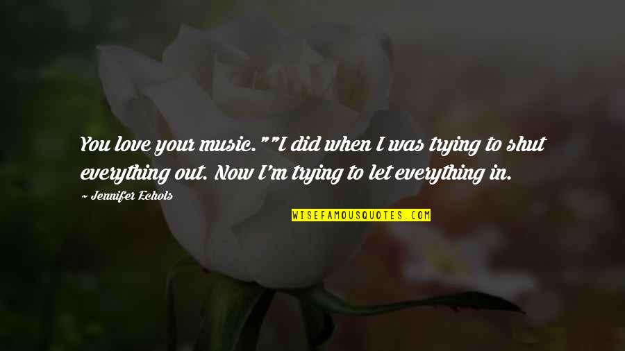 Trying To Love Quotes By Jennifer Echols: You love your music.""I did when I was