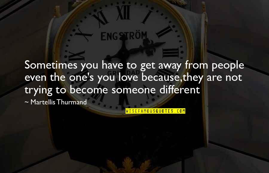 Trying To Love Someone Quotes By Martellis Thurmand: Sometimes you have to get away from people