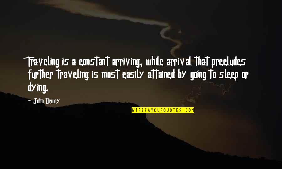 Trying To Make Her Happy Quotes By John Dewey: Traveling is a constant arriving, while arrival that