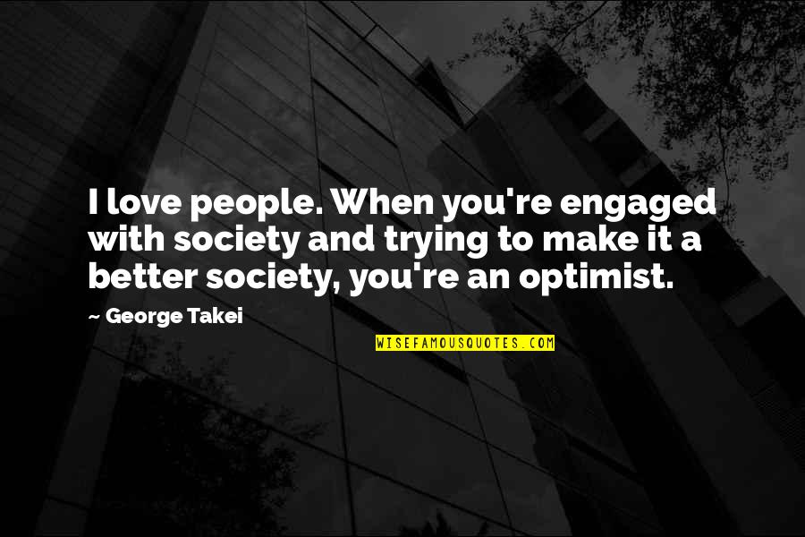 Trying To Make It Better Quotes By George Takei: I love people. When you're engaged with society