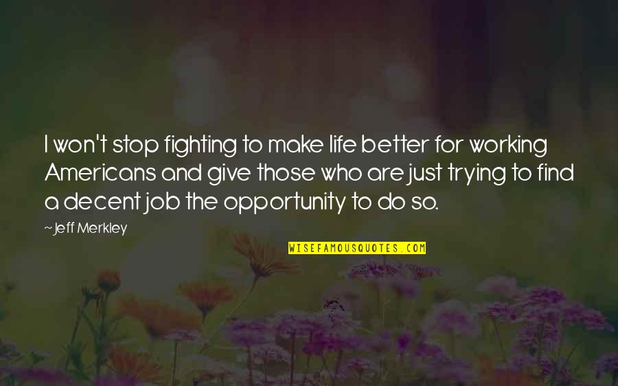 Trying To Make It Better Quotes By Jeff Merkley: I won't stop fighting to make life better