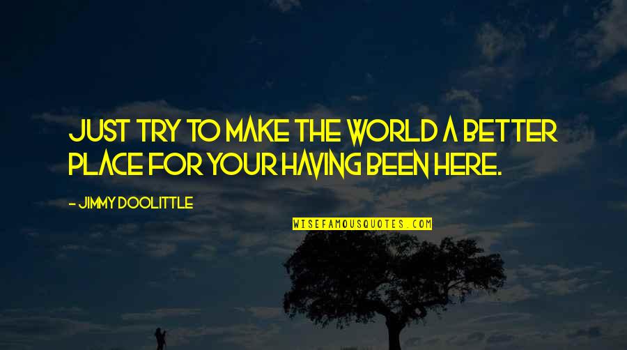 Trying To Make It Better Quotes By Jimmy Doolittle: Just try to make the world a better Trying To Make It Better Quotes By Jimmy Doolittle: Just try to make the world a better