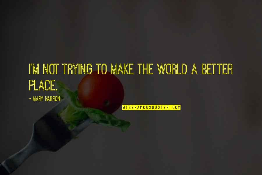 Trying To Make It Better Quotes By Mary Harron: I'm not trying to make the world a