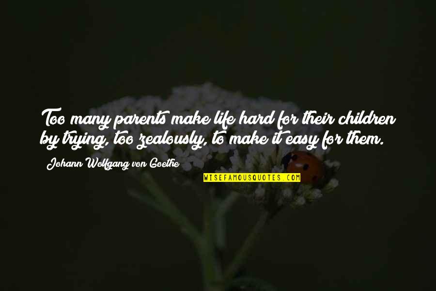 Trying To Make It In Life Quotes By Johann Wolfgang Von Goethe: Too many parents make life hard for their