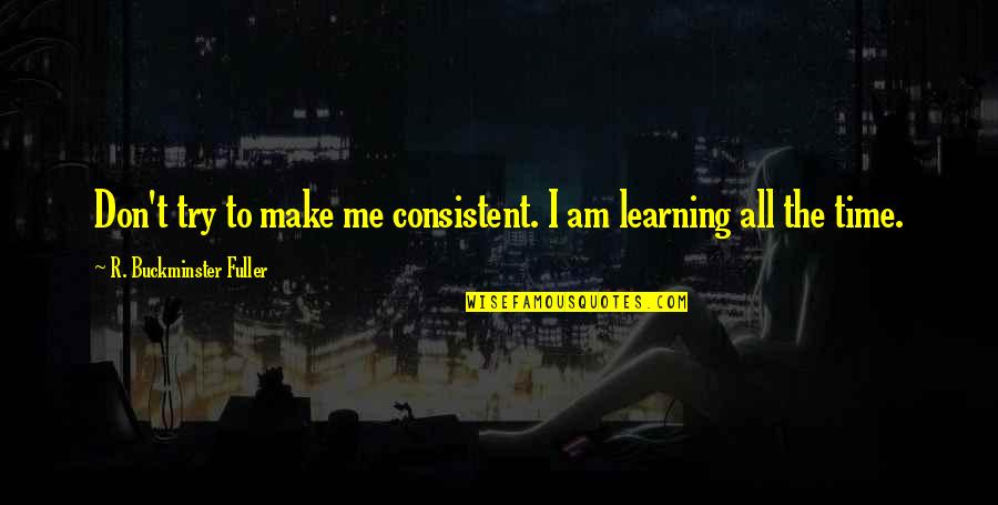 Trying To Make It In Life Quotes By R. Buckminster Fuller: Don't try to make me consistent. I am