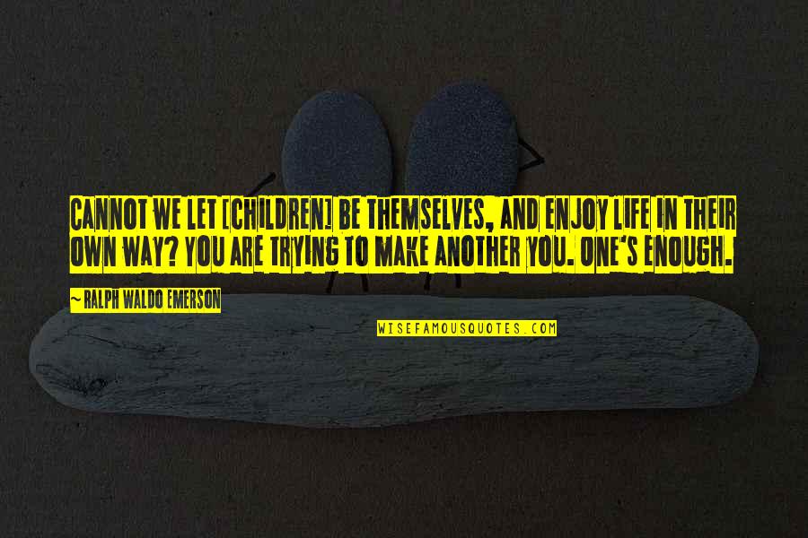 Trying To Make It In Life Quotes By Ralph Waldo Emerson: Cannot we let [children] be themselves, and enjoy