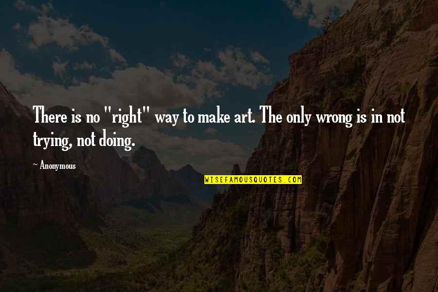 Trying To Make It Right Quotes By Anonymous: There is no "right" way to make art.