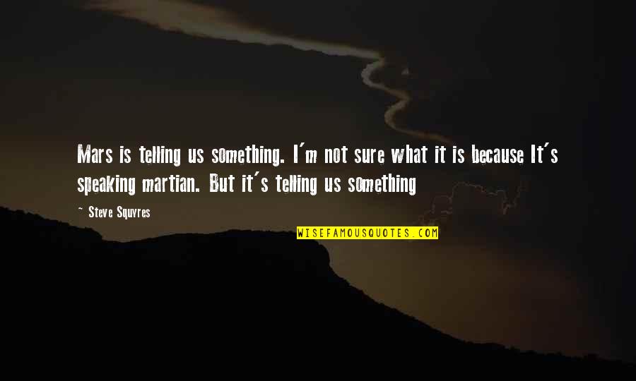 Trying To Make It Through Life Quotes By Steve Squyres: Mars is telling us something. I'm not sure Trying To Make It Through Life Quotes By Steve Squyres: Mars is telling us something. I'm not sure