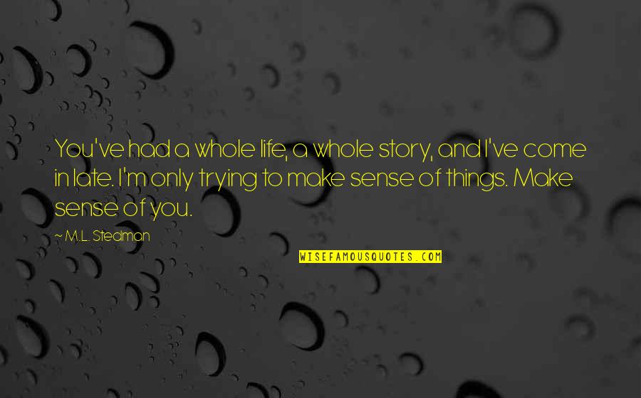 Trying To Make Sense Quotes By M.L. Stedman: You've had a whole life, a whole story,