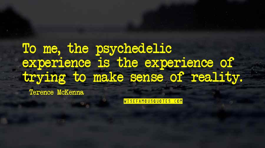 Trying To Make Sense Quotes By Terence McKenna: To me, the psychedelic experience is the experience