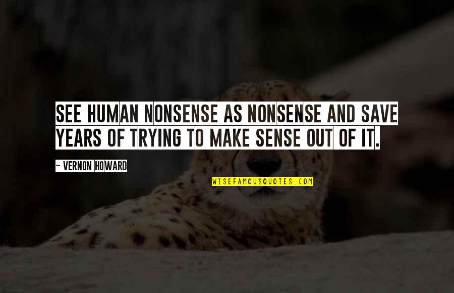 Trying To Make Sense Quotes By Vernon Howard: See human nonsense as nonsense and save years