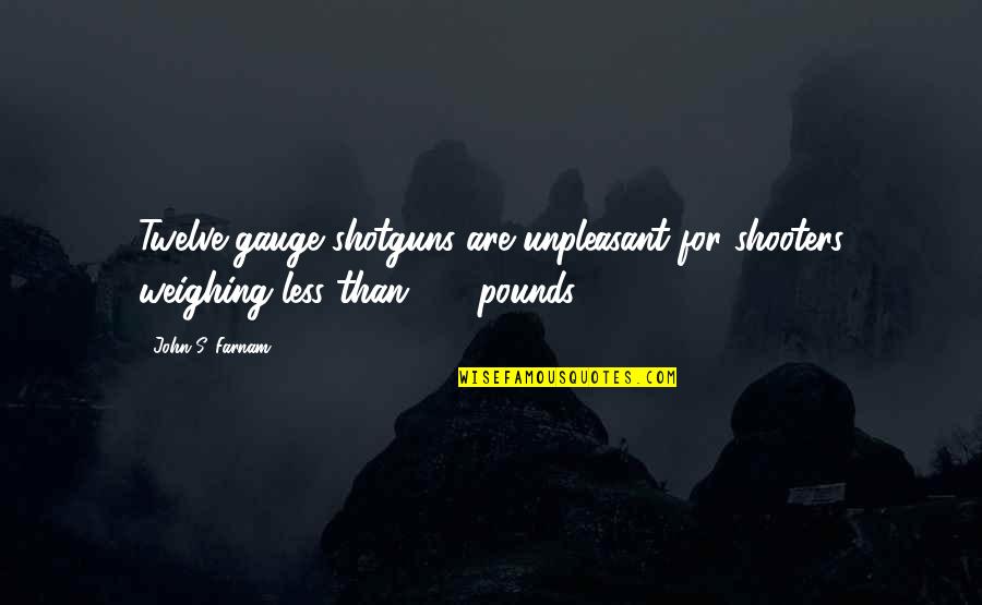 Trying To Make Someone Jealous Quotes By John S. Farnam: Twelve-gauge shotguns are unpleasant for shooters weighing less