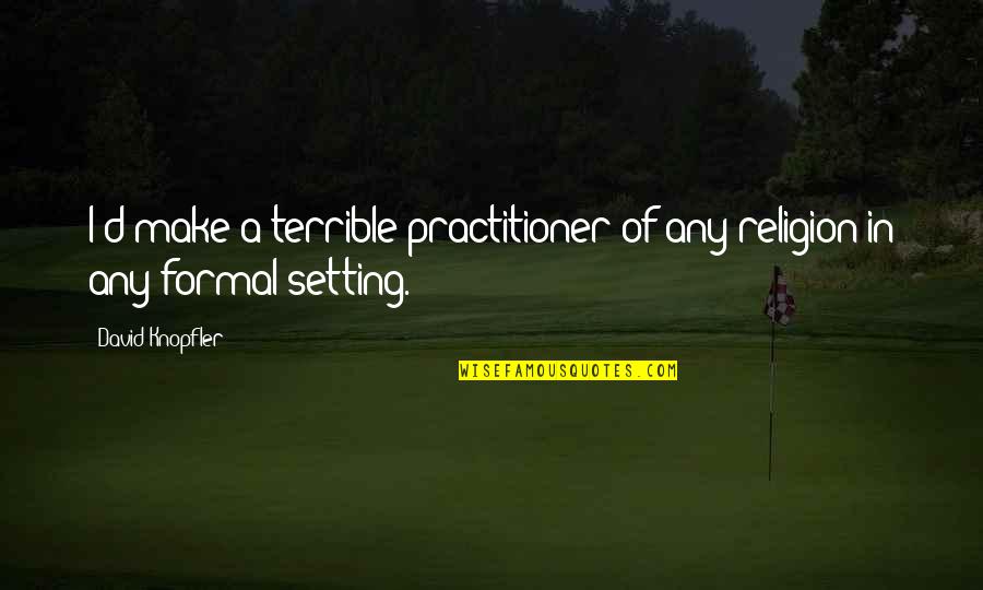 Trying To Make Something Out Of Nothing Quotes By David Knopfler: I'd make a terrible practitioner of any religion