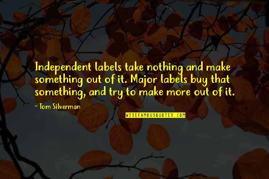 Trying To Make Something Out Of Nothing Quotes By Tom Silverman: Independent labels take nothing and make something out