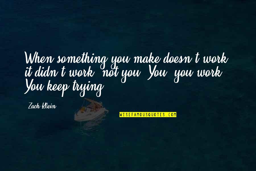 Trying To Make Something Work Quotes By Zach Klein: When something you make doesn't work, it didn't Trying To Make Something Work Quotes By Zach Klein: When something you make doesn't work, it didn't