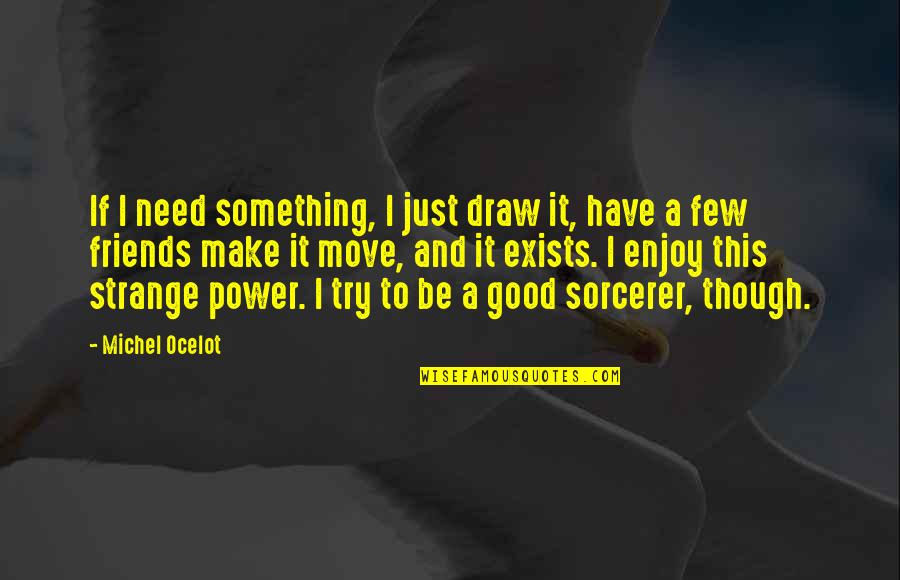 Trying To Make The Best Of It Quotes By Michel Ocelot: If I need something, I just draw it, Trying To Make The Best Of It Quotes By Michel Ocelot: If I need something, I just draw it,