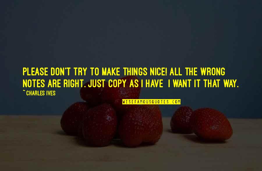 Trying To Make Things Right Quotes By Charles Ives: Please don't try to make things nice! All