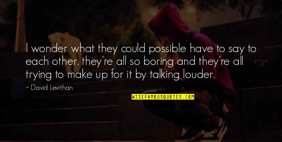 Trying To Make Up Quotes By David Levithan: I wonder what they could possible have to Trying To Make Up Quotes By David Levithan: I wonder what they could possible have to