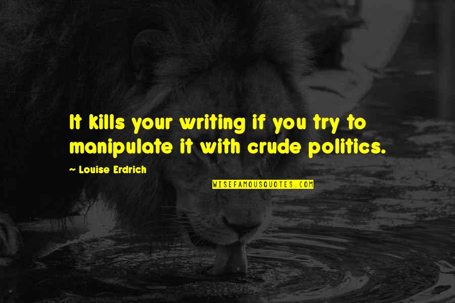 Trying To Manipulate Quotes By Louise Erdrich: It kills your writing if you try to