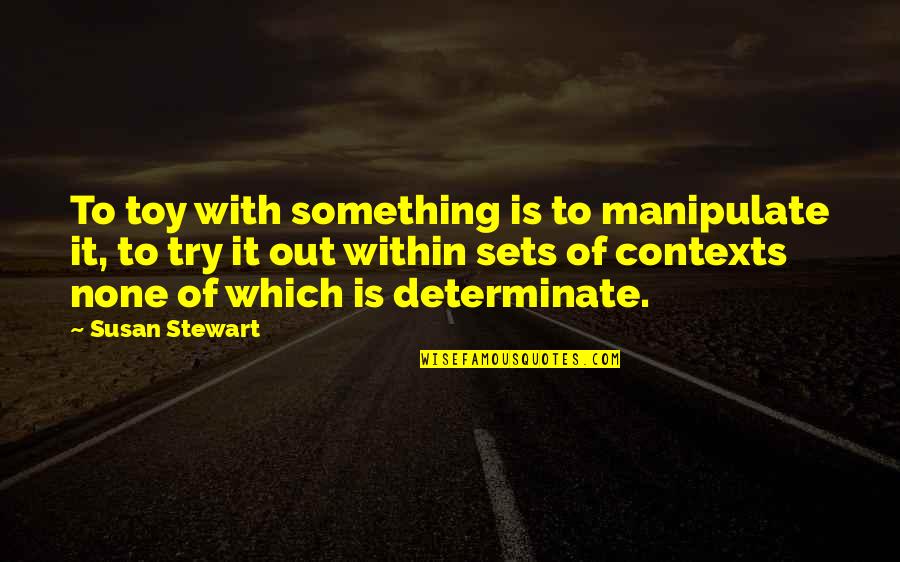 Trying To Manipulate Quotes By Susan Stewart: To toy with something is to manipulate it,