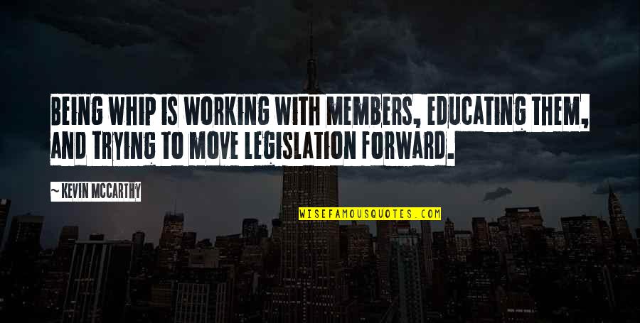 Trying To Move Forward Quotes By Kevin McCarthy: Being whip is working with members, educating them,