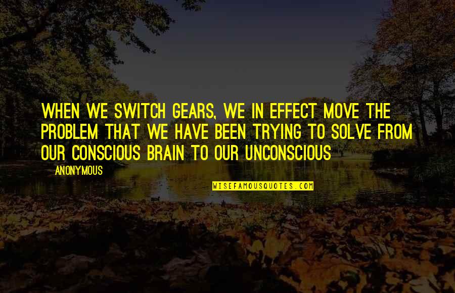 Trying To Move On Quotes By Anonymous: When we switch gears, we in effect move