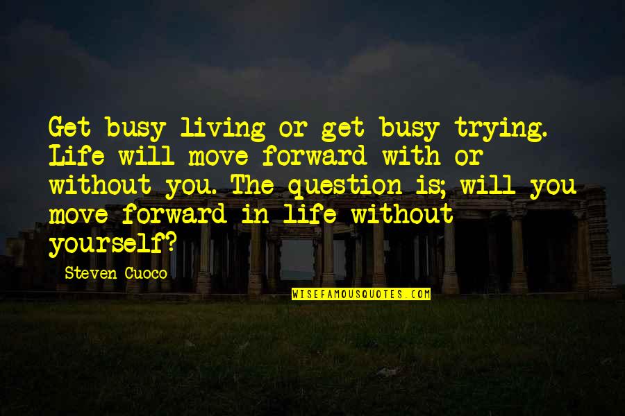 Trying To Move On Quotes By Steven Cuoco: Get busy living or get busy trying. Life
