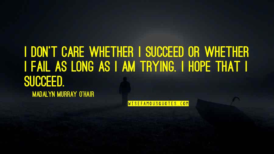 Trying To Not Care Quotes By Madalyn Murray O'Hair: I don't care whether I succeed or whether