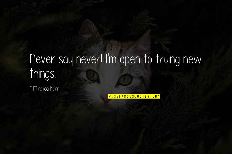 Trying To Open Up Quotes By Miranda Kerr: Never say never! I'm open to trying new