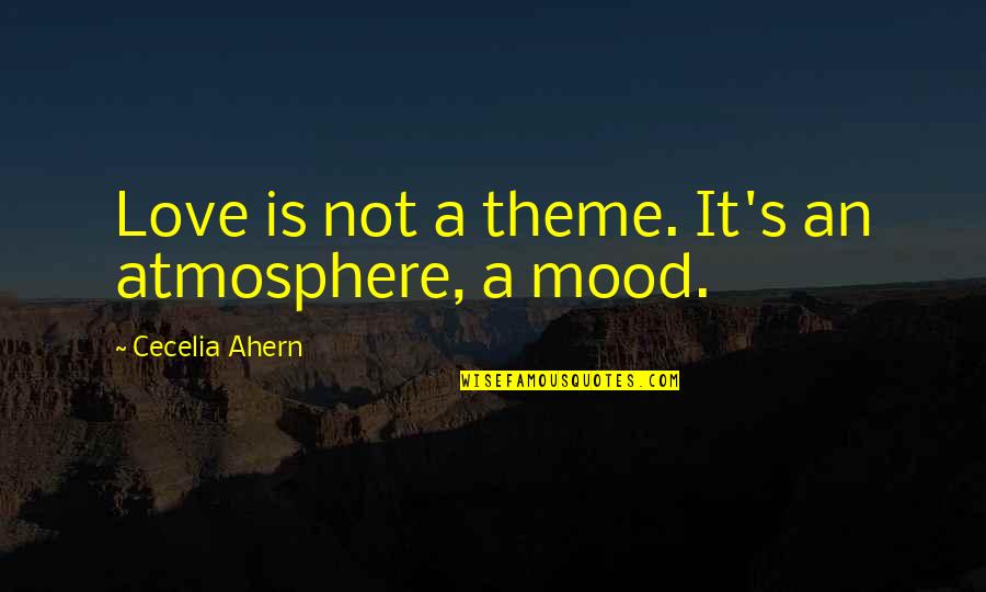 Trying To Overcome Depression Quotes By Cecelia Ahern: Love is not a theme. It's an atmosphere,