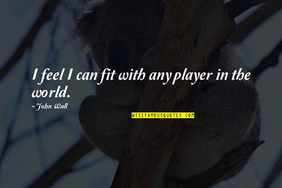 Trying To Overcome Depression Quotes By John Wall: I feel I can fit with any player Trying To Overcome Depression Quotes By John Wall: I feel I can fit with any player