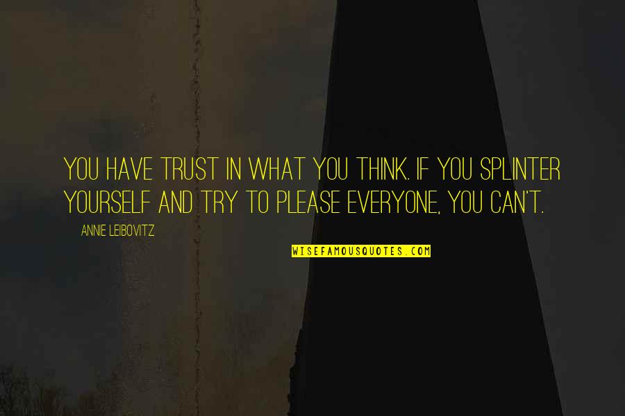 Trying To Please Everyone Quotes By Annie Leibovitz: You have trust in what you think. If Trying To Please Everyone Quotes By Annie Leibovitz: You have trust in what you think. If