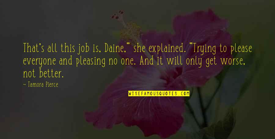 Trying To Please Everyone Quotes By Tamora Pierce: That's all this job is, Daine," she explained. Trying To Please Everyone Quotes By Tamora Pierce: That's all this job is, Daine," she explained.