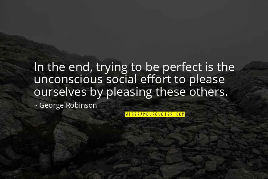 Trying To Please Others Quotes By George Robinson: In the end, trying to be perfect is