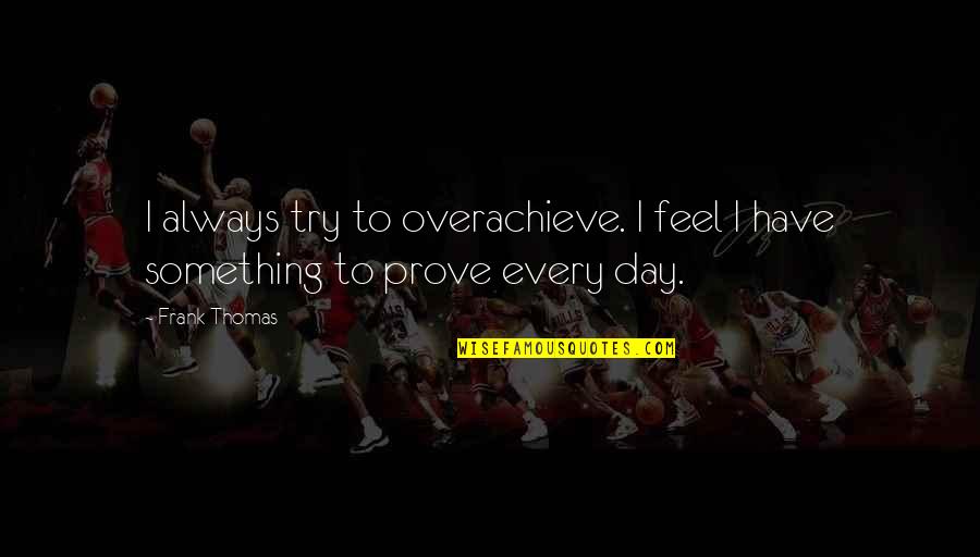 Trying To Prove Something Quotes By Frank Thomas: I always try to overachieve. I feel I