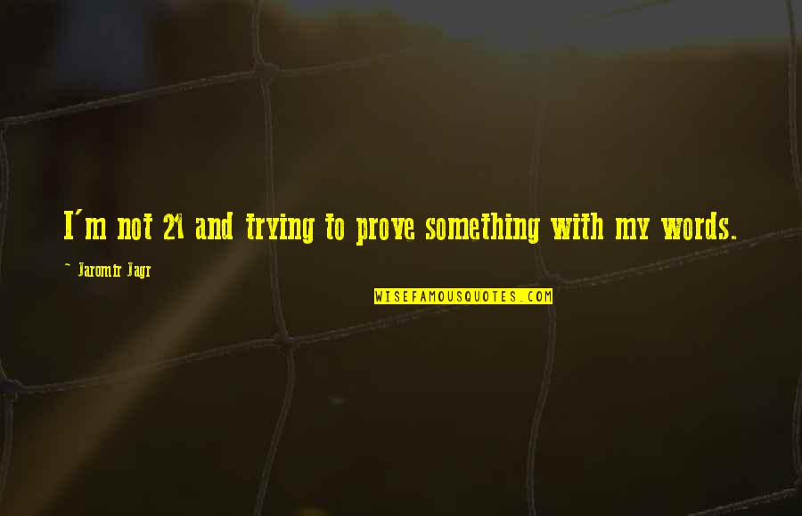 Trying To Prove Something Quotes By Jaromir Jagr: I'm not 21 and trying to prove something Trying To Prove Something Quotes By Jaromir Jagr: I'm not 21 and trying to prove something